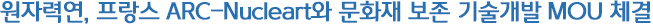 원자력연, 프랑스 ARC-Nucleart와 문화재 보존 기술개발 MOU 체결