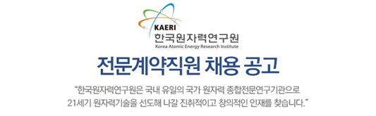 한국원자력연구원 전문계약직원 채용 공고 : 한국원자력연구원은 국내 유일의 국가 원자력 종합전문연구기관으로 21세기 원자력기술을 선도해 나갈 진취적이고 창의적인 인재를 찾습니다.