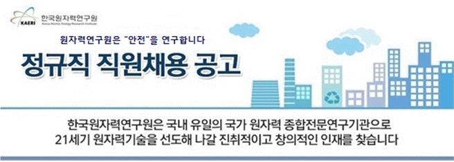 한국원자력연구원 - 정규직 직원채용 공고 - 한국원자력연구원은 국내 유일의 국가 원자력 종합전문연구기관으로 21세기 원자력기술을 선도해 나갈 진취적이고 창의적인 인재를 찾습니다.