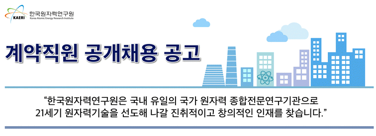 한국원자력연구원 계약직원 공개채용공고 - 한국원자력연구원은 국내 유일의 국가 원자력 종합전문연구기관으로 21세기 원자력기술을 선도해 나갈 진취적이고 창의적인 인재를 찾습니다.