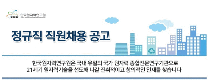 한국원자력연구원- 정규직직원채용공고 - 한국원자력연구원은 국내 유일의 국가 원자력 종합전문연구기관으로 21세기 원자력기술을 선도해 나갈 진취적이고 창의적인 인재를 찾습니다.