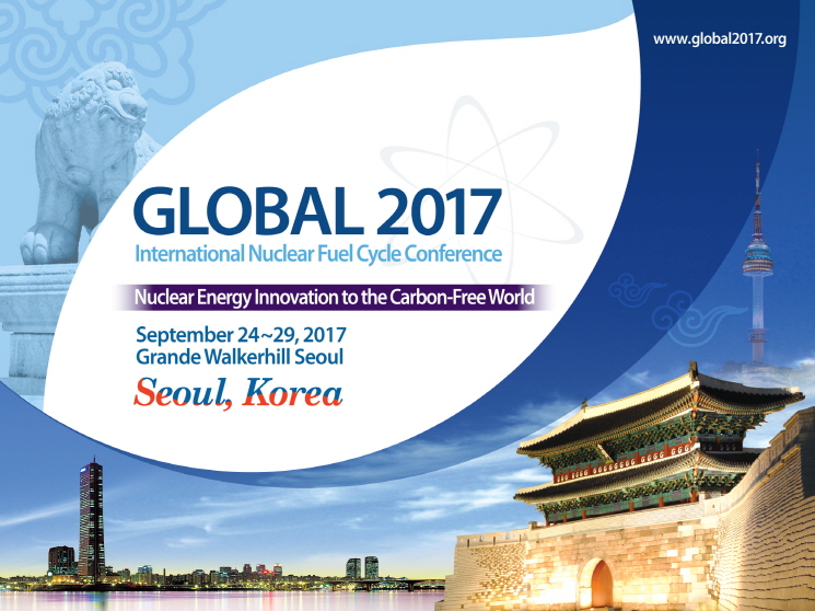 GLOBAL 2017 International Nuclear Fuel Cycle Conference Nuclear Energy Innovation to the Carbon-Free World September 24~29, 2017 Grande Walkerhill Seoul Seoul, Korea